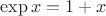 $\exp x = 1 + x$