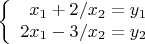 $$\left\{
\begin{array}{rcl}
 x_1 + 2 / x_2=y_1 \\
 2x_1 - 3 / x_2 = y_2 \\
\end{array}
\right.$$