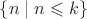 $\{n\mid n\leqslant k\}$