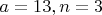 $a=13, n=3$