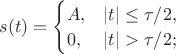$s(t)=\begin{cases} A,&|t|\leq \tau /2,\\ 0,&|t|>\tau /2;\\\end{cases}$