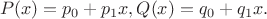 $$P(x) = p_0 + p_1x, Q(x) = q_0 + q_1x.$$