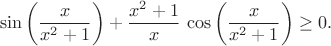 $$\sin\left(\frac{x}{x^2+1}\right)+\frac{x^2+1}{x}\,\cos\left(\frac{x}{x^2+1}\right)\ge0.$$
