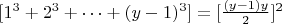 $ [1^3 + 2^3 +&hellip;+(y-1) ^3] =   [\frac {(y-1)y}{2}]^2$