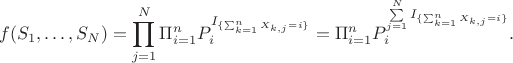 $$f (S_1,&hellip;, S_N)=\prod\limits_{j=1}^N  \Pi_{i=1}^n P_i^{I_{\{\sum_{k=1}^n X_{k,j}=i \}}} =  \Pi_{i=1}^n P_i^{\sum\limits_{j=1}^N I_{\{\sum_{k=1}^n X_{k,j}=i \}}}.$$