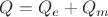 $Q=Q_e+Q_m$