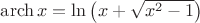 $\[\operatorname{arch} x = \ln \left( {x + \sqrt {{x^2} - 1} } \right)\]$