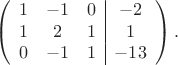 $$\left(\begin{array}{ccc|c}
1& -1 &0&-2 \\
1& 2 &1 &1 \\
0& -1 &1 &-13
\end{array}\right).$$ $$\left(\begin{array}{ccc|c}
1& -1 &0&-2 \\
1& 2 &1 &1 \\
0& -1 &1 &-13
\end{array}\right).$$