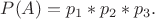 $P(A)=p_1*p_2*p_3.$