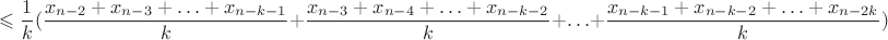 $$\leqslant\frac1k(\frac{x_{n-2}+x_{n-3}+\ldots+x_{n-k-1}}k+\frac{x_{n-3}+x_{n-4}+\ldots+x_{n-k-2}}k+\ldots+\frac{x_{n-k-1}+x_{n-k-2}+\ldots+x_{n-2k}}k)$$