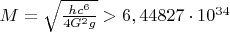 $ M = \sqrt{\frac{hc^6}{ 4G^2g}}>6,44827\cdot 10^{34}$