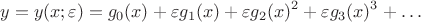 $$y = y(x;\varepsilon) = g_0(x) + \varepsilon g_1(x)\varepsiolon + \varepsilon g_2(x)\varepsiolon^2 + \varepsilon g_3(x)\varepsiolon^3 + \ldots$$