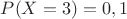 $P(X=3)=0,1$