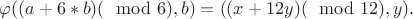 $\varphi((a+6*b)(\mod 6), b) = ((x+12y)(\mod 12), y).$