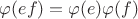 $\varphi(ef)=\varphi(e)\varphi(f)$