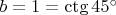 $b=1=\ctg 45^\circ$