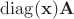 $\operatorname{diag}(\mathbf x)\mathbf A$