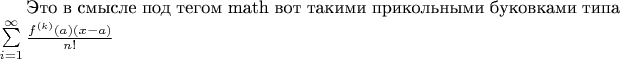 Это в смысле под тегом math вот такими прикольными буковками типа $\sum\limits_{i=1}^{\infty}\frac {f^{(k)}(a)(x-a)} {n!}$