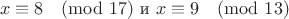 $$x\equiv8\pmod{17} \text{   и   } x\equiv9\pmod{13}$$