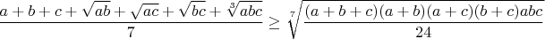 $$\frac{a+b+c+\sqrt{ab}+\sqrt{ac}+\sqrt{bc}+\sqrt[3]{abc}}{7}\geq\sqrt[7]{\frac{(a+b+c)(a+b)(a+c)(b+c)abc}{24}}$$