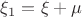 $\xi_1=\xi+\mu$