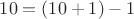 $10=(10+1)-1$