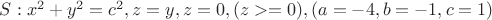 $S: x^2+y^2=c^2 , z=y , z=0 ,(z>=0) ,(a=-4,b=-1,c=1)$