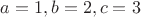 $a=1,b=2,c=3$