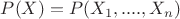 $P (X) = P (X_1, ...., X_n)$