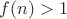 $f(n)>1$