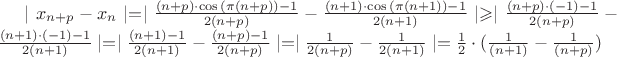 $\mid x_{n+p}-x_n\mid=\mid \frac{(n+p)\cdot\cos{(\pi (n+p))}-1}{2(n+p)}-\frac{(n+1)\cdot\cos{(\pi (n+1))}-1}{2(n+1)} \mid \geqslant \mid \frac{(n+p)\cdot(-1)-1}{2(n+p)}-\frac{(n+1)\cdot(-1)-1}{2(n+1)} \mid = \mid \frac{(n+1)-1}{2(n+1)}-\frac{(n+p)-1}{2(n+p)} \mid= \mid \frac{1}{2(n+p)}-\frac{1}{2(n+1)} \mid=\frac12\cdot(\frac{1}{(n+1)}-\frac{1}{(n+p)})$