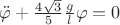 $\ddot{\varphi}+\frac{4\sqrt{3}}{5}\frac{g}{l}{\varphi}=0$