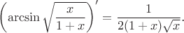 $$\left(\arcsin\sqrt{\frac x{1+x}}\right)'=\frac 1{2(1+x)\sqrt{x}}\text{.}$$