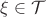 $\xi \in \mathcal T$