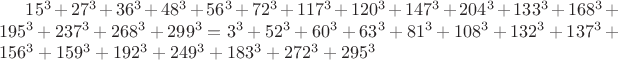 $15^3+27^3+36^3+48^3+56^3+72^3+117^3+120^3+147^3+204^3+133^3+168^3+195^3+237^3+268^3+299^3 = 3^3+52^3+60^3+63^3+81^3+108^3+132^3+137^3+156^3+159^3+192^3+249^3+183^3+272^3+295^3$