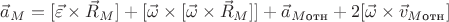 $\vec{a}_{M} = [\vec{\varepsilon}\times \vec{R}_{M}]+[\vec{\omega}\times [\vec{\omega} \times\vec{R}_{M}]]+\vec{a}_{M\text{отн}}+2[\vec{\omega}\times \vec{v}_{M\text{отн}}]$