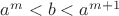 $a^m<b<a^{m+1}$