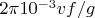 $2\pi 10^{-3}vf/g$