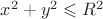 $x^2 + y^2 \leqslant R^2$
