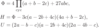 $$\begin{align*}\Phi&=4\prod\limits_{\mathrm{cyc}}(a+b-2c)+27abc,\\H&=\Phi-3c(a-2b+4c)(4a+b-2c),\\U&=(2a-b-c)(a-2b+4c)(2a-4b-c).\end{align*}$$