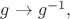 $g\to g^{-1},$