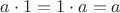 $a\cdot1=1\cdot a = a$