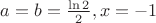 $a=b=\frac{\ln 2}2, x=-1$