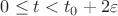 $0 \leq t < t_0 +2\varepsilon$