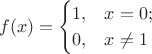 $$ f(x) = \begin{cases} 1, &x=0; \\ 0, &x \neq 1 \end{cases} $$