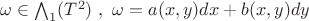 $\omega \in {{\bigwedge}_1}(T^2)\  ,\  \omega = a(x,y)dx + b(x,y)dy$
