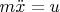 $m\ddot{x}=u$
