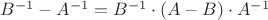 $B^{-1}-A^{-1}=B^{-1}\cdot(A-B)\cdot A^{-1}$
