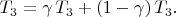 $T_3=\gamma\, T_3+(1-\gamma)\,T_3.$