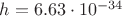 $h=6.63\cdot 10^{-34}$